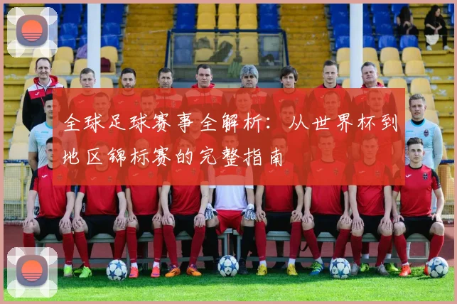 全球足球赛事全解析:从世界杯到地区锦标赛的完整指南