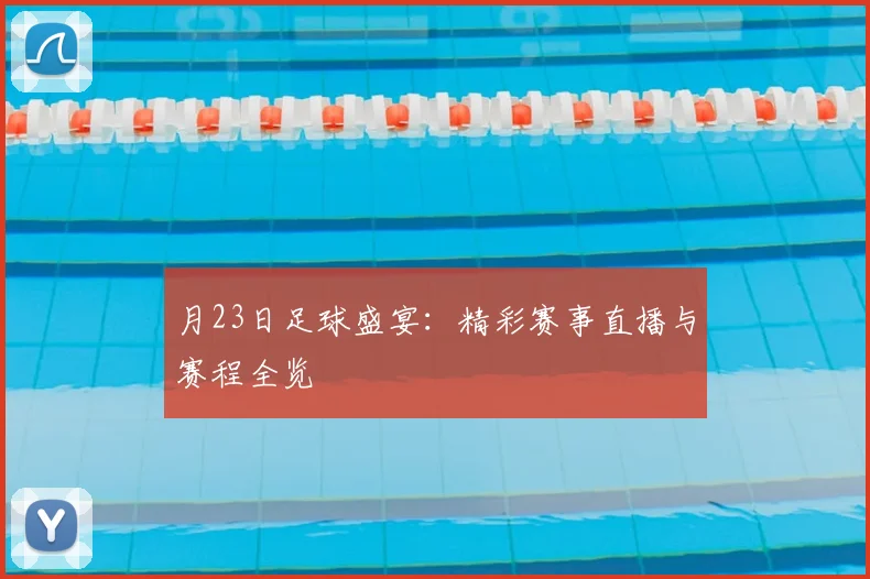 月23日足球盛宴：精彩赛事直播与赛程全览