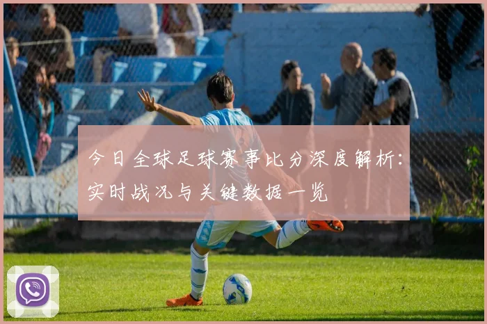 今日全球足球赛事比分深度解析:实时战况与关键数据一览