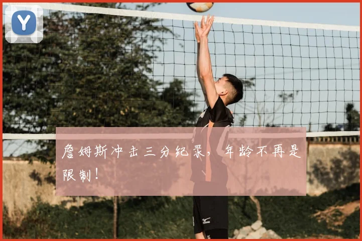 詹姆斯冲击三分纪录,年龄不再是限制!