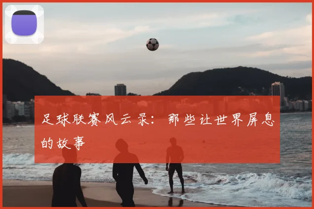 足球联赛风云录：那些让世界屏息的故事