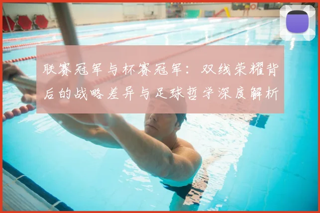 联赛冠军与杯赛冠军:双线荣耀背后的战略差异与足球哲学深度解析